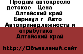 Продам автокресло детское › Цена ­ 2 500 - Алтайский край, Барнаул г. Авто » Автопринадлежности и атрибутика   . Алтайский край